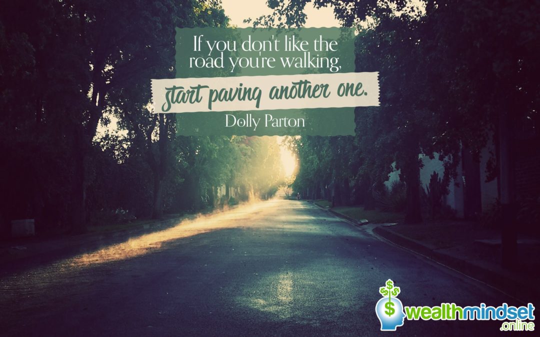 If you don’t like the road you’re walking, start paving another one – Dolly Parton
