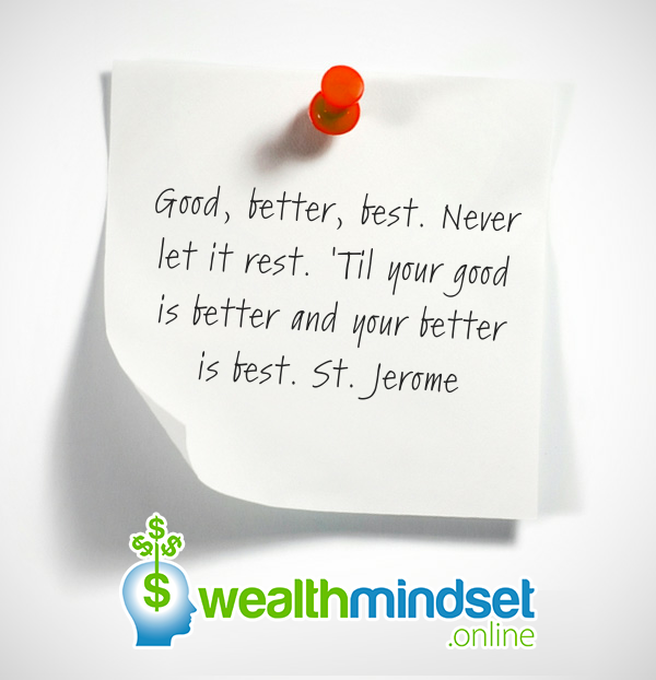 Good, better, best. Never let it rest. ‘Til your good is better and your better is best. St. Jerome